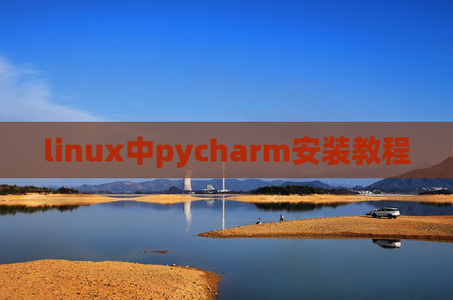 linux中pycharm安装教程 linux中pycharm安装教程